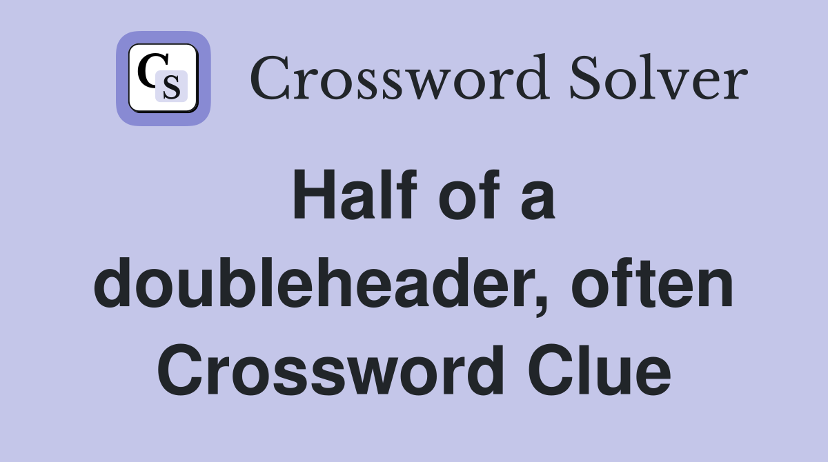 Half of a doubleheader, often Crossword Clue