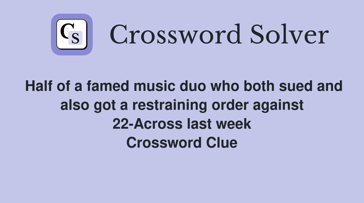 Half of a famed music duo who both sued and also got a restraining order against 22-Across last week Crossword Clue