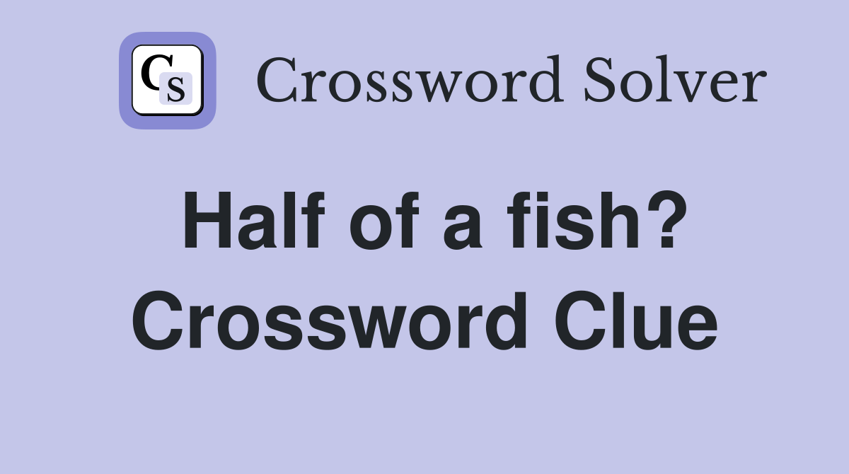 Half of a fish? Crossword Clue