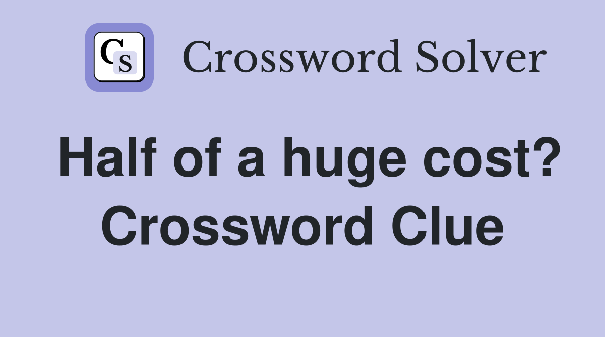 Half of a huge cost? Crossword Clue