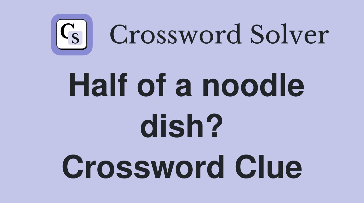 Half of a noodle dish? Crossword Clue
