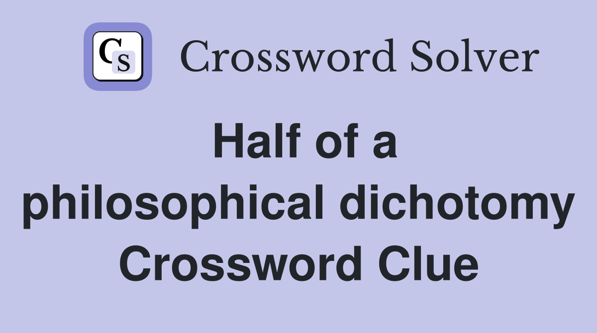 Half of a philosophical dichotomy Crossword Clue