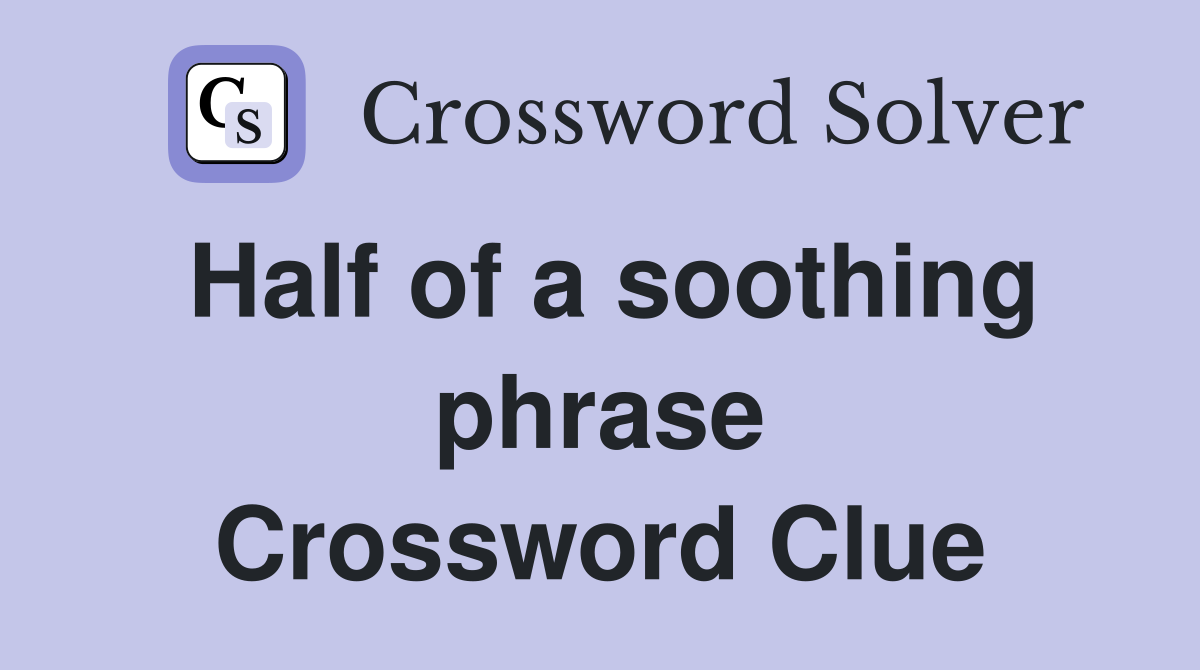Half of a soothing phrase Crossword Clue