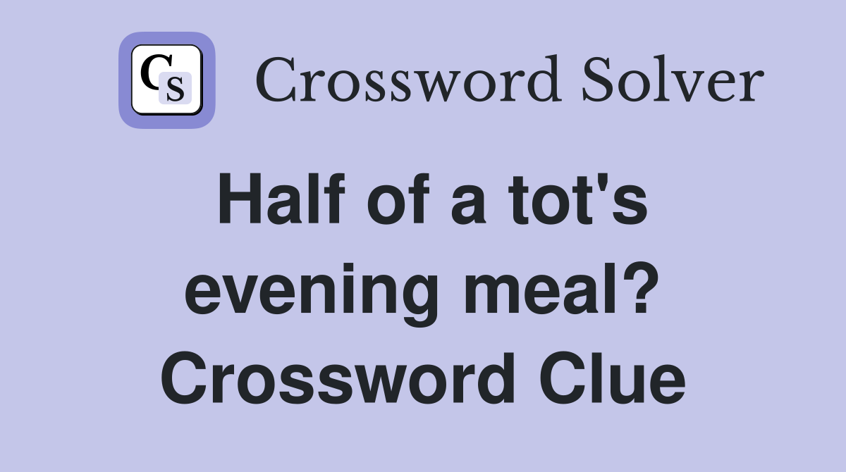 Half of a tot's evening meal? Crossword Clue