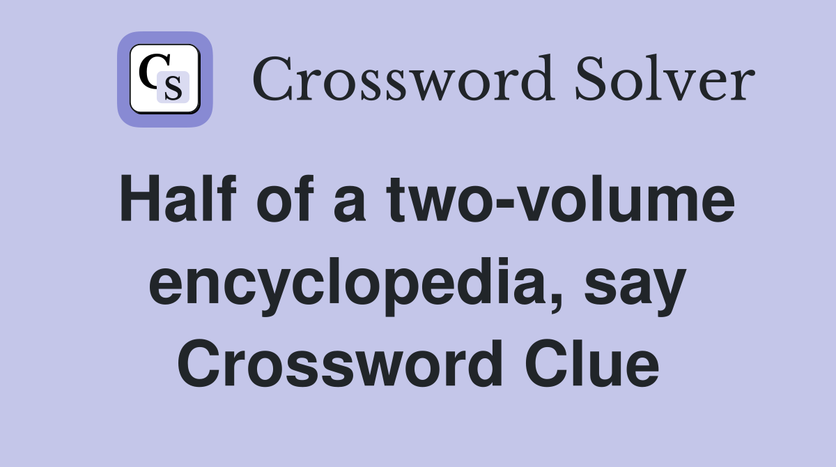 Half of a two-volume encyclopedia, say Crossword Clue