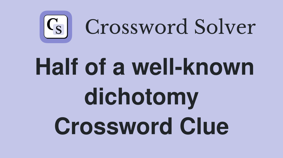 Half of a well-known dichotomy Crossword Clue