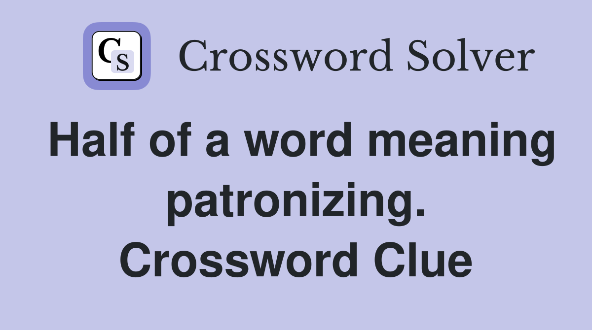 Half of a word meaning patronizing. Crossword Clue