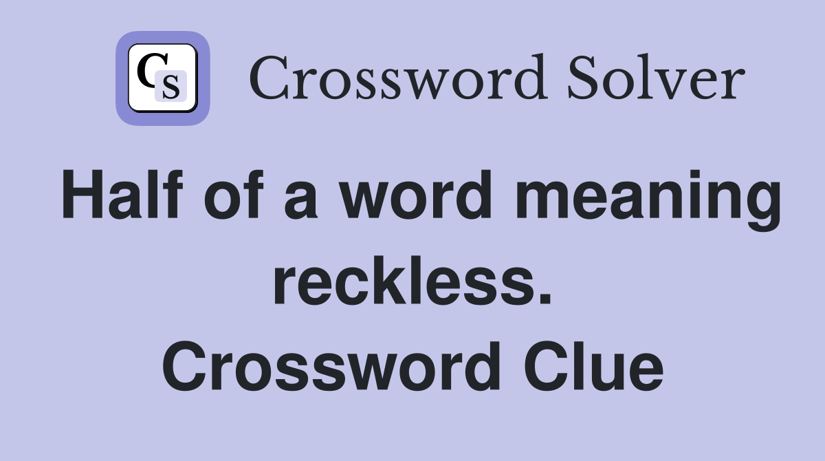Half of a word meaning reckless. Crossword Clue