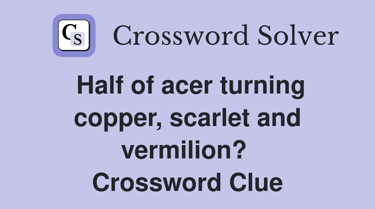 Half of acer turning copper, scarlet and vermilion?  Crossword Clue
