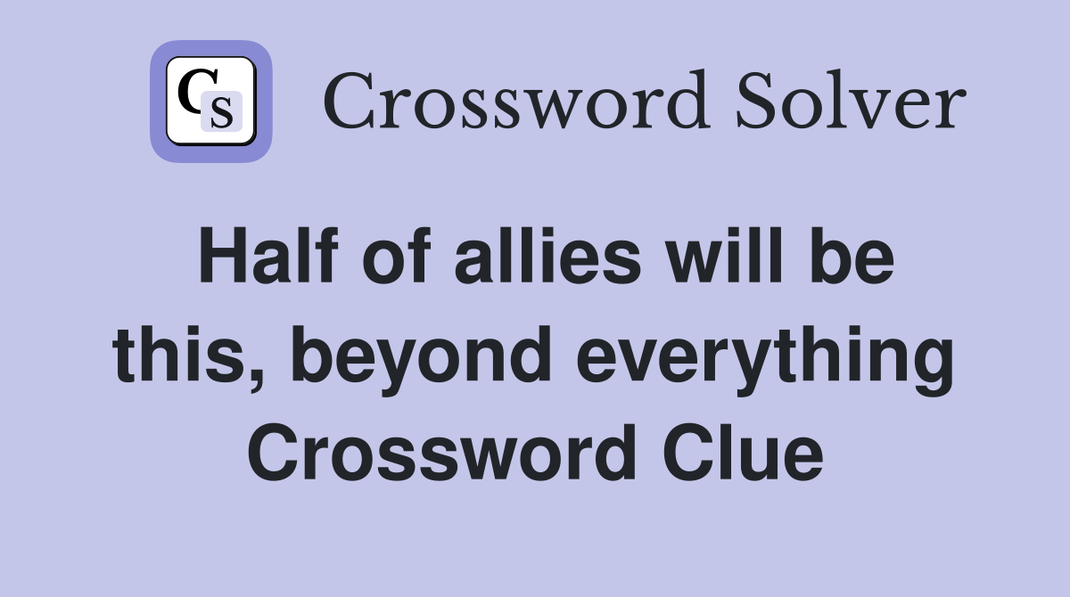 Half of allies will be this, beyond everything Crossword Clue