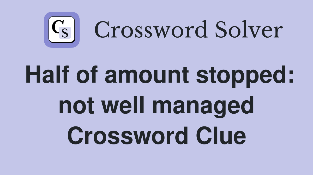 Half of amount stopped: not well managed Crossword Clue