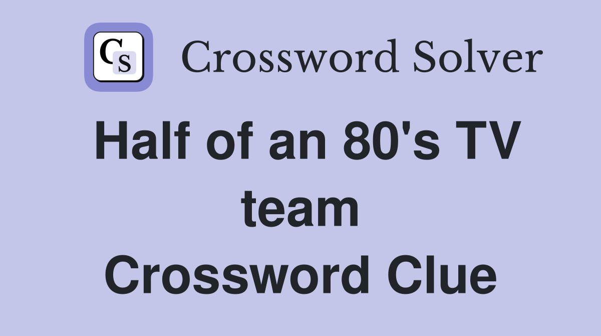 Half of an 80's TV team Crossword Clue