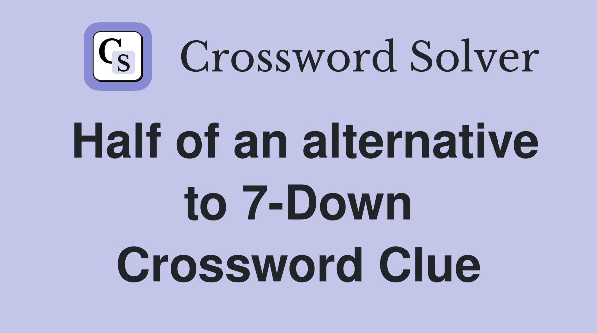 Half of an alternative to 7-Down Crossword Clue