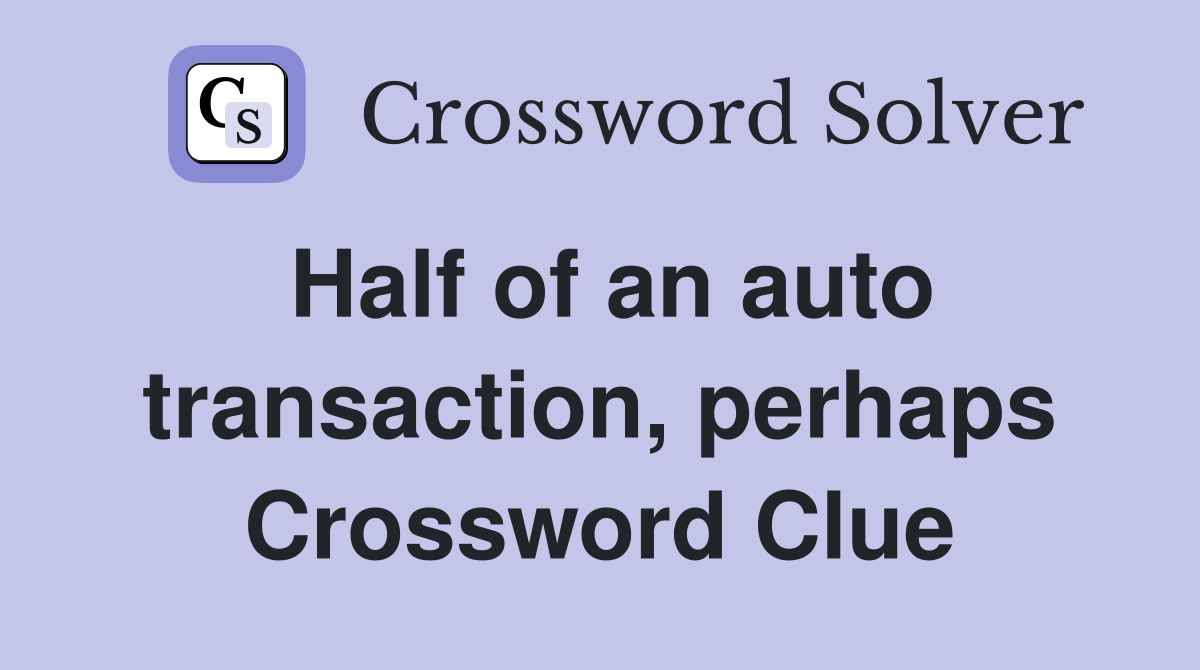 Half of an auto transaction, perhaps Crossword Clue