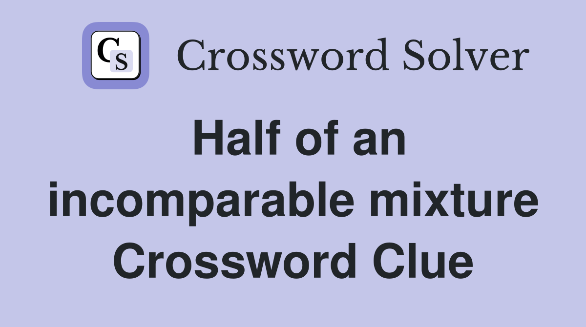 Half of an incomparable mixture Crossword Clue