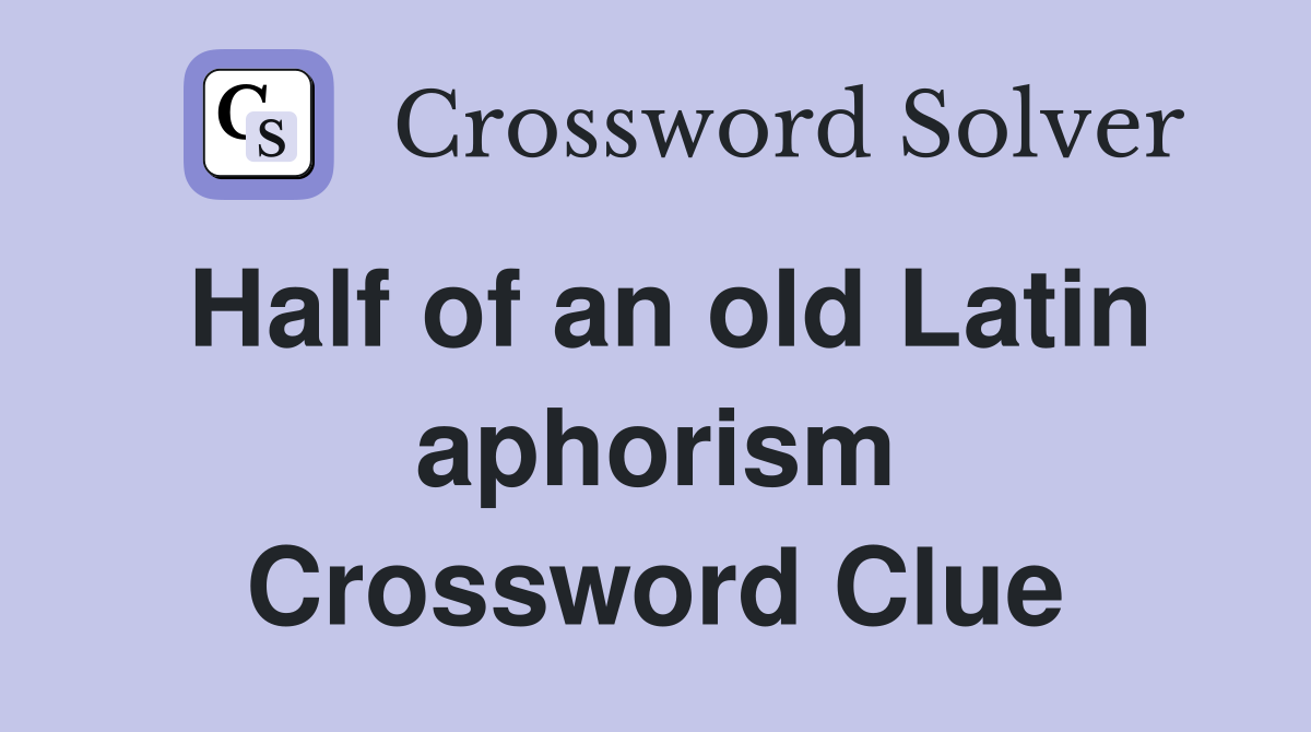 Half of an old Latin aphorism Crossword Clue