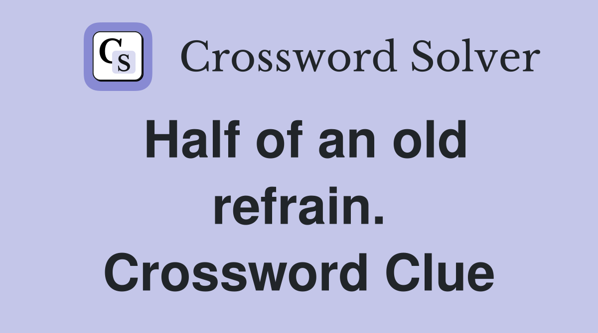 Half of an old refrain. Crossword Clue