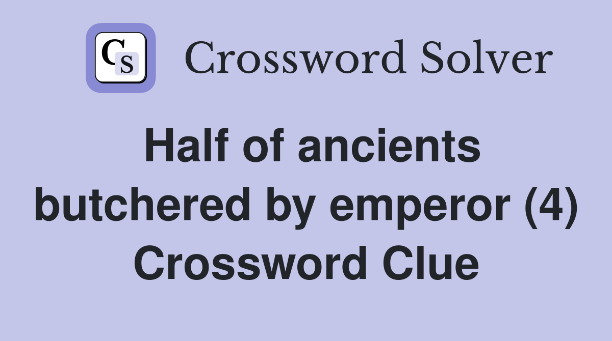 Half of ancients butchered by emperor (4) Crossword Clue