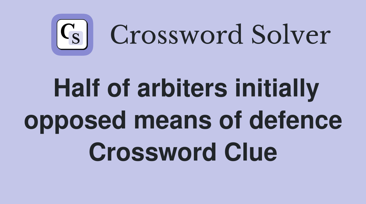 Half of arbiters initially opposed means of defence Crossword Clue