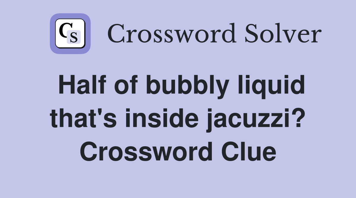 Half of bubbly liquid that's inside jacuzzi? Crossword Clue