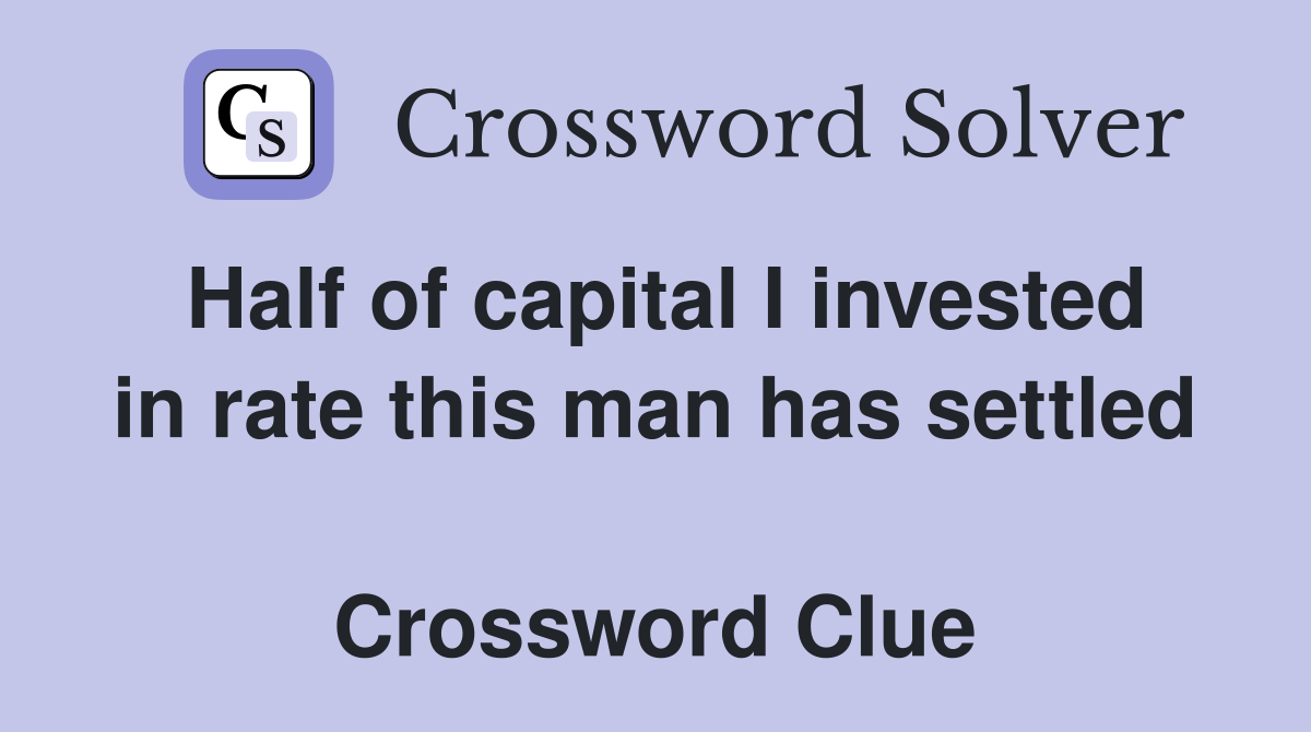 Half of capital I invested in rate this man has settled  Crossword Clue