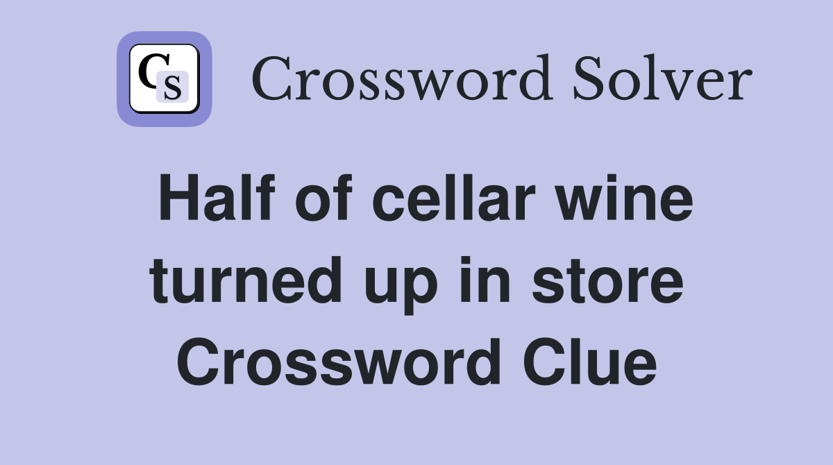 Half of cellar wine turned up in store Crossword Clue