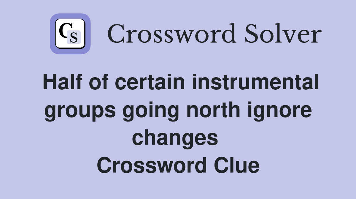 Half of certain instrumental groups going north ignore changes  Crossword Clue