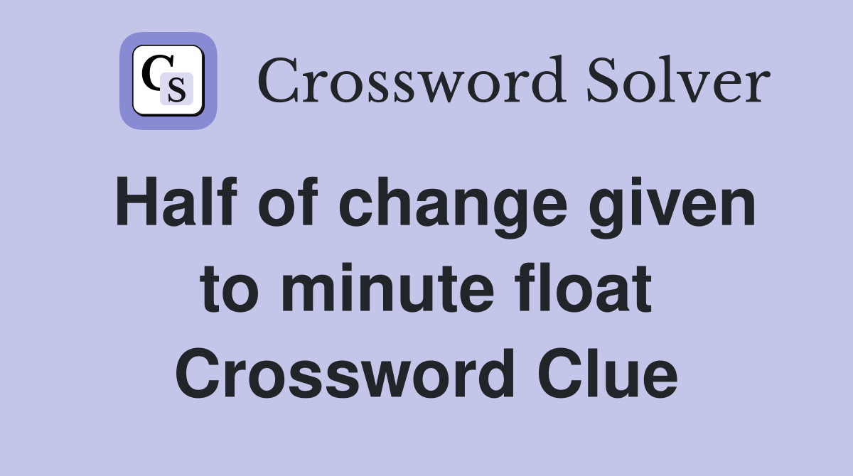 Half of change given to minute float Crossword Clue