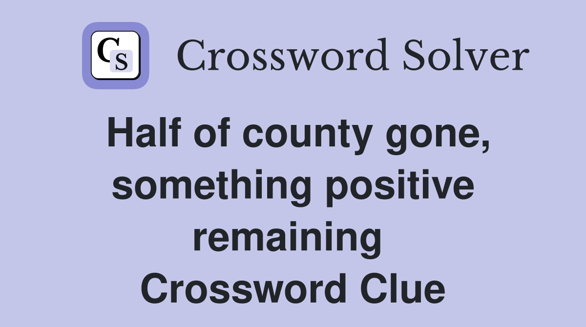 Half of county gone, something positive remaining  Crossword Clue