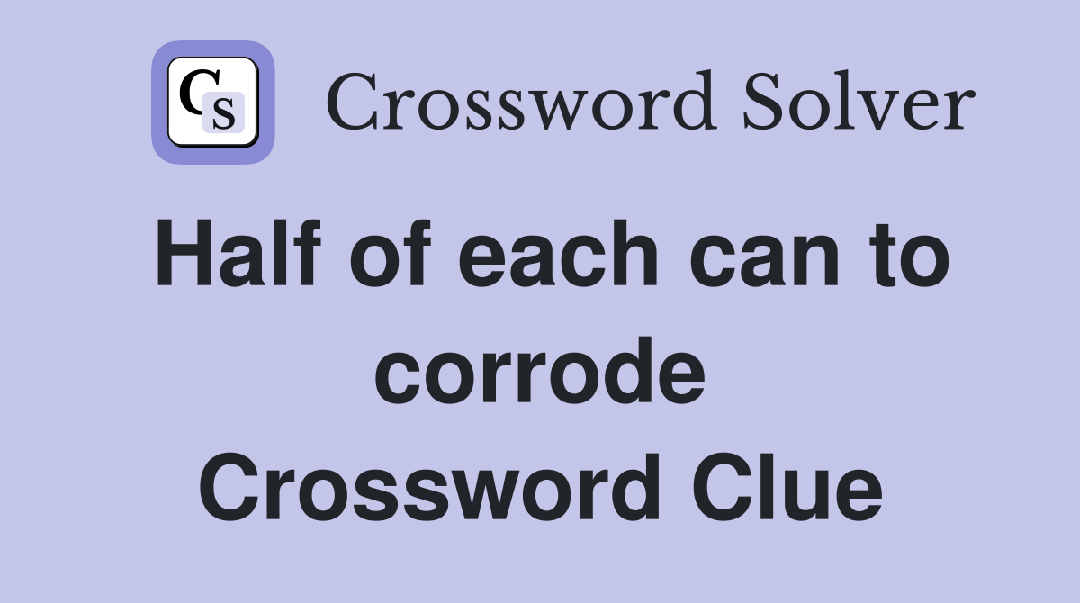Half of each can to corrode Crossword Clue