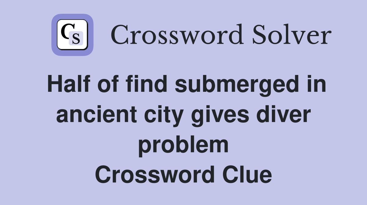 Half of find submerged in ancient city gives diver problem Crossword Clue