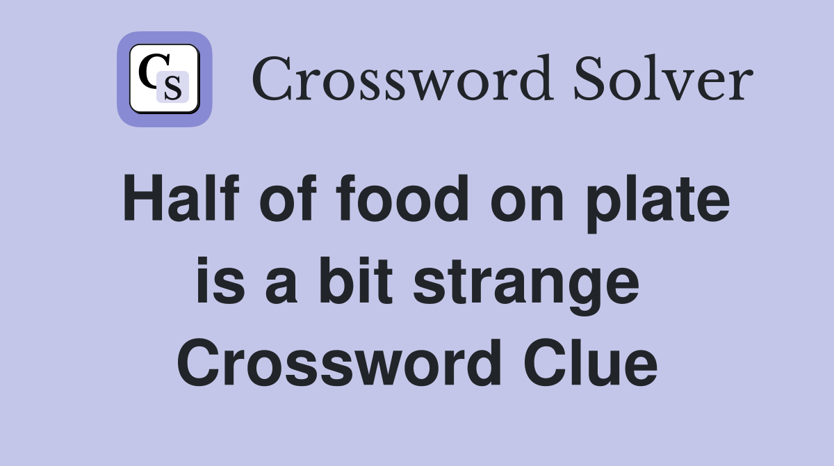 Half of food on plate is a bit strange Crossword Clue