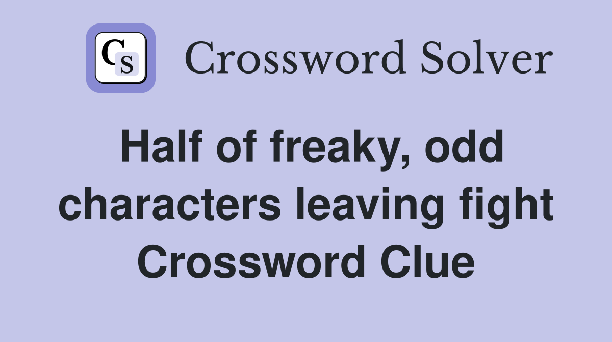 Half of freaky, odd characters leaving fight Crossword Clue