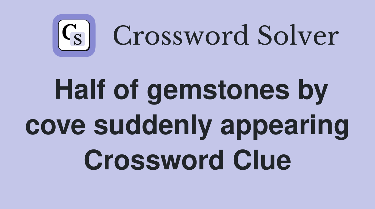 Half of gemstones by cove suddenly appearing Crossword Clue