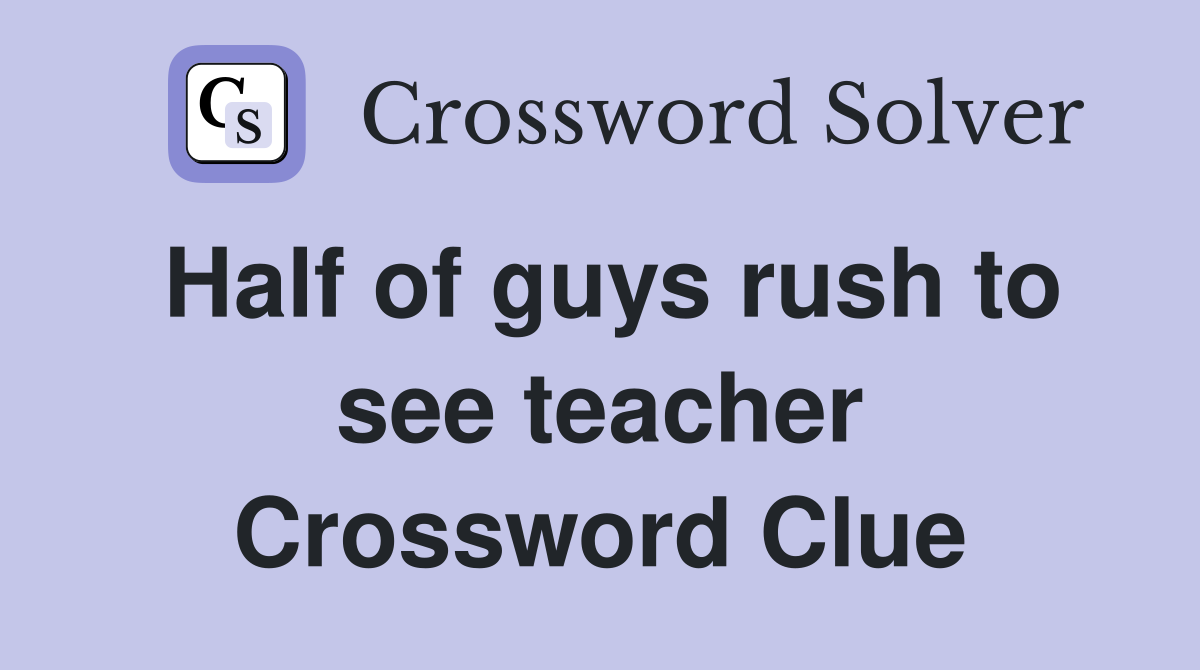 Half of guys rush to see teacher Crossword Clue