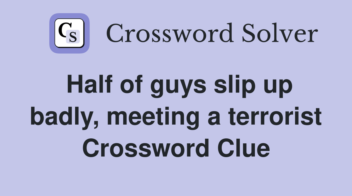 Half of guys slip up badly, meeting a terrorist Crossword Clue