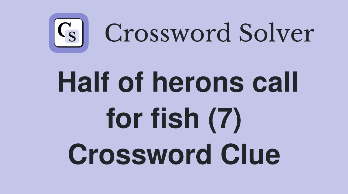 Half of herons call for fish (7) Crossword Clue