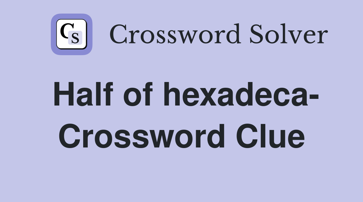 Half of hexadeca- Crossword Clue