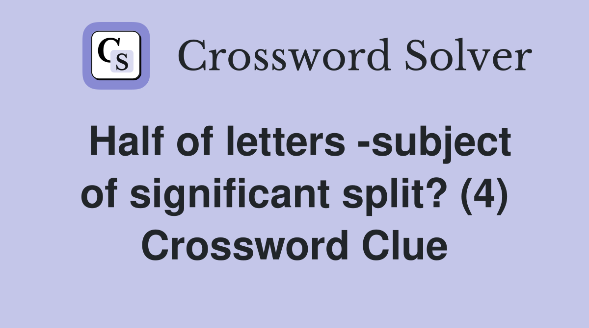Half of letters -subject of significant split? (4) Crossword Clue