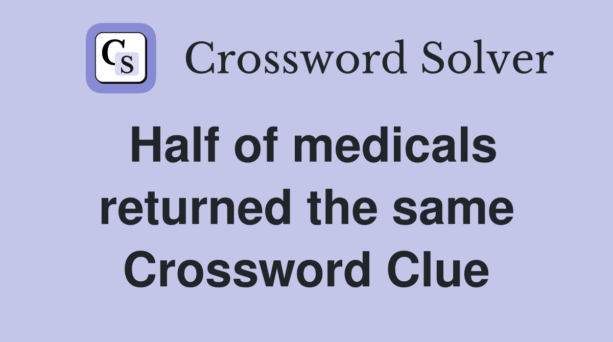 Half of medicals returned the same Crossword Clue