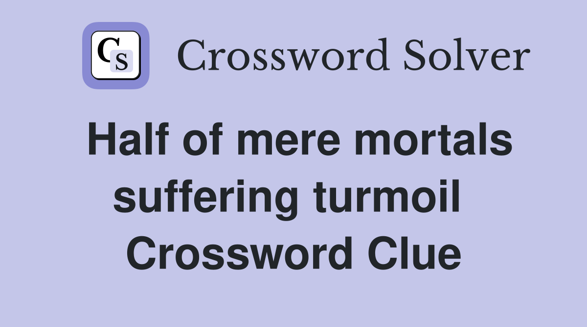 Half of mere mortals suffering turmoil  Crossword Clue