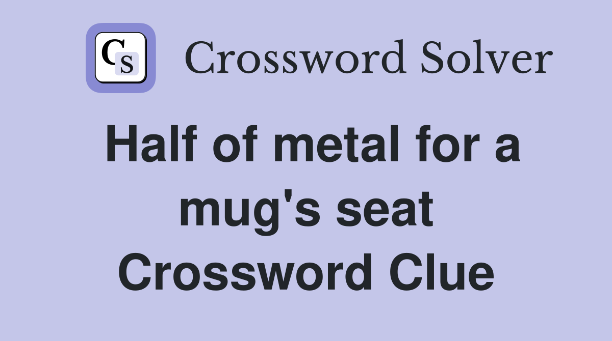 Half of metal for a mug's seat Crossword Clue