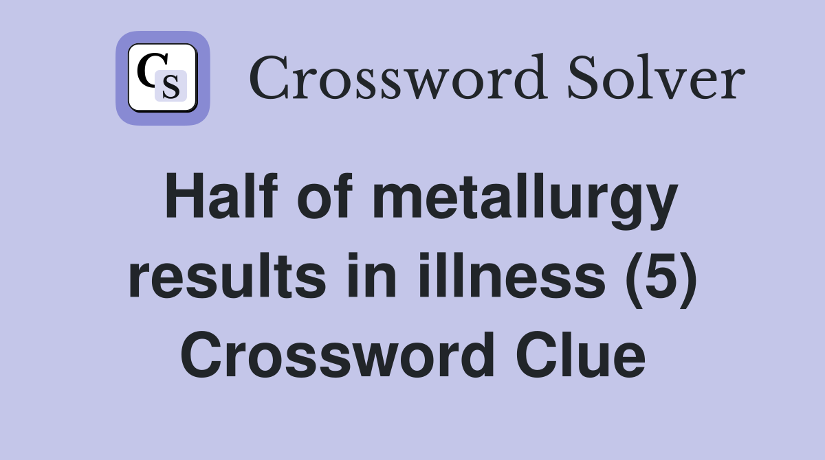 Half of metallurgy results in illness (5) Crossword Clue