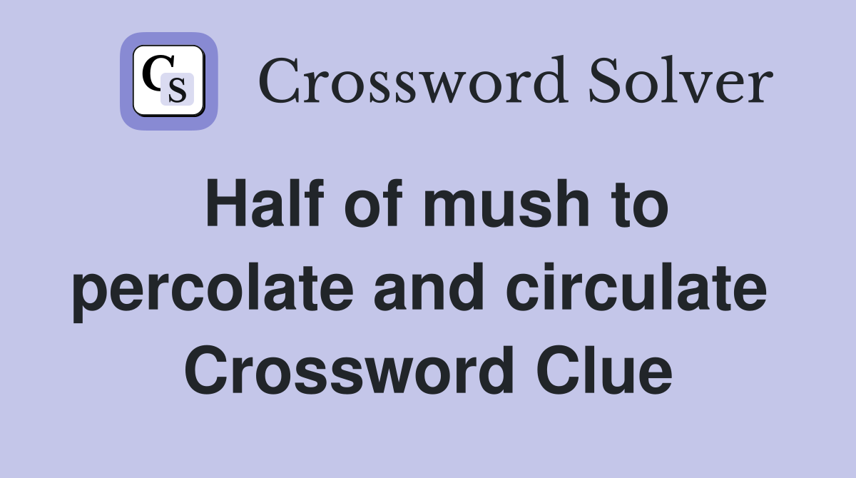 Half of mush to percolate and circulate  Crossword Clue
