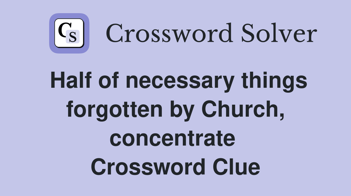 Half of necessary things forgotten by Church, concentrate  Crossword Clue