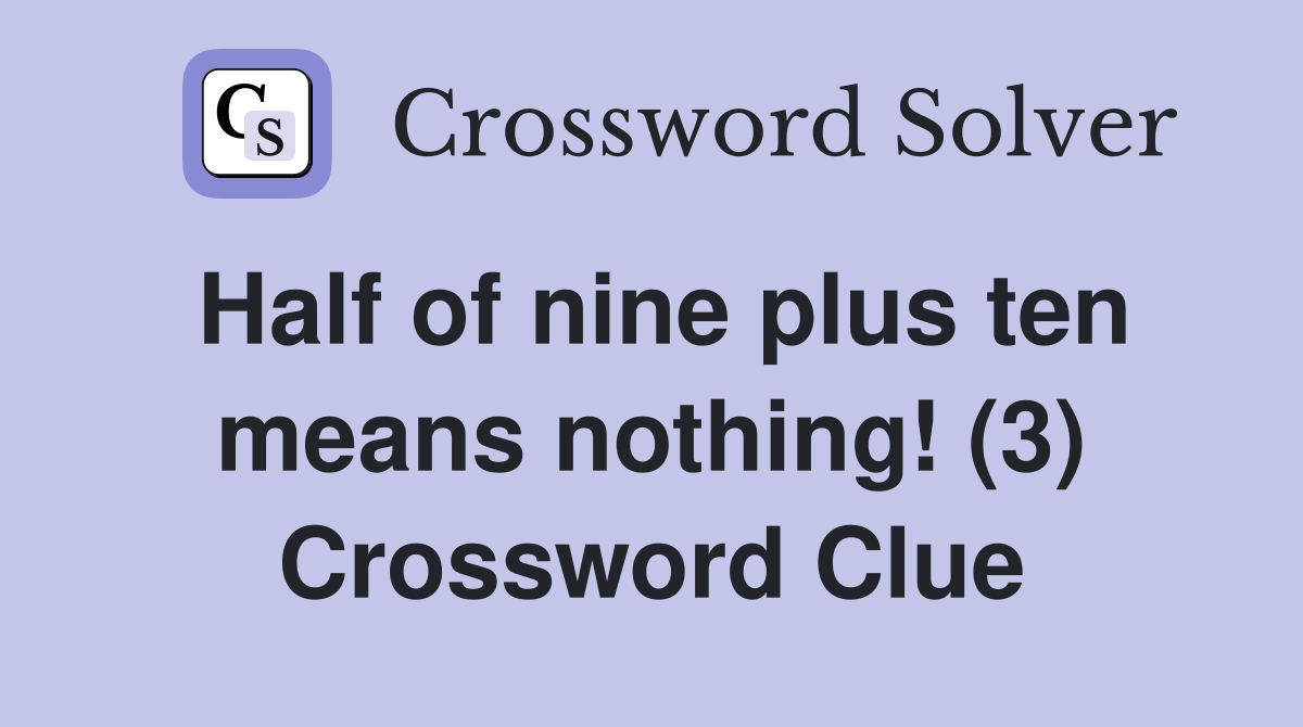 Half of nine plus ten means nothing! (3) Crossword Clue