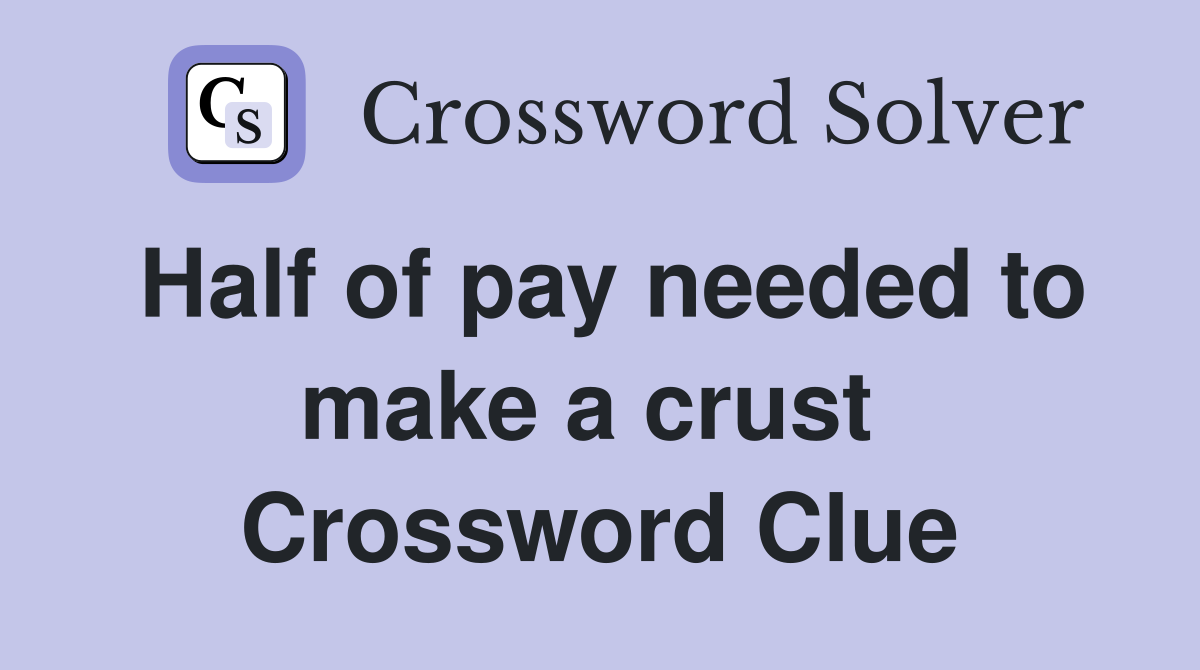 Half of pay needed to make a crust  Crossword Clue