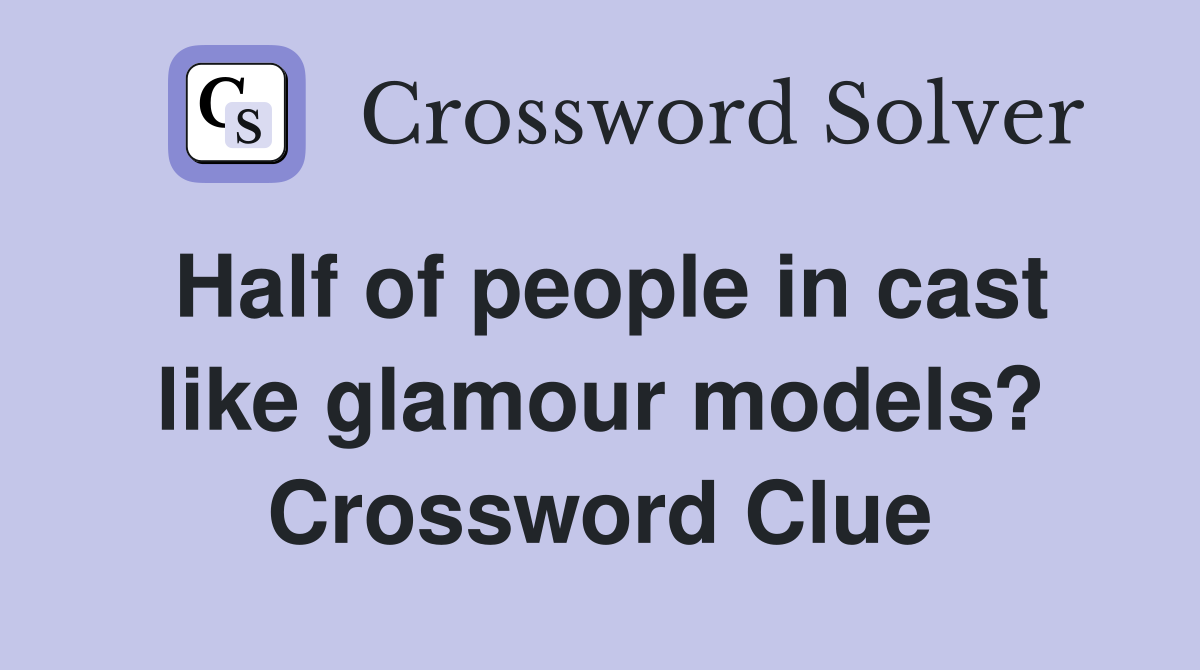 Half of people in cast like glamour models? Crossword Clue