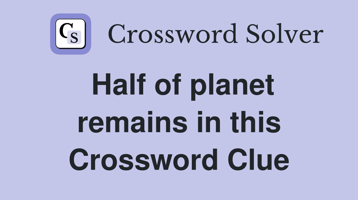 Half of planet remains in this Crossword Clue