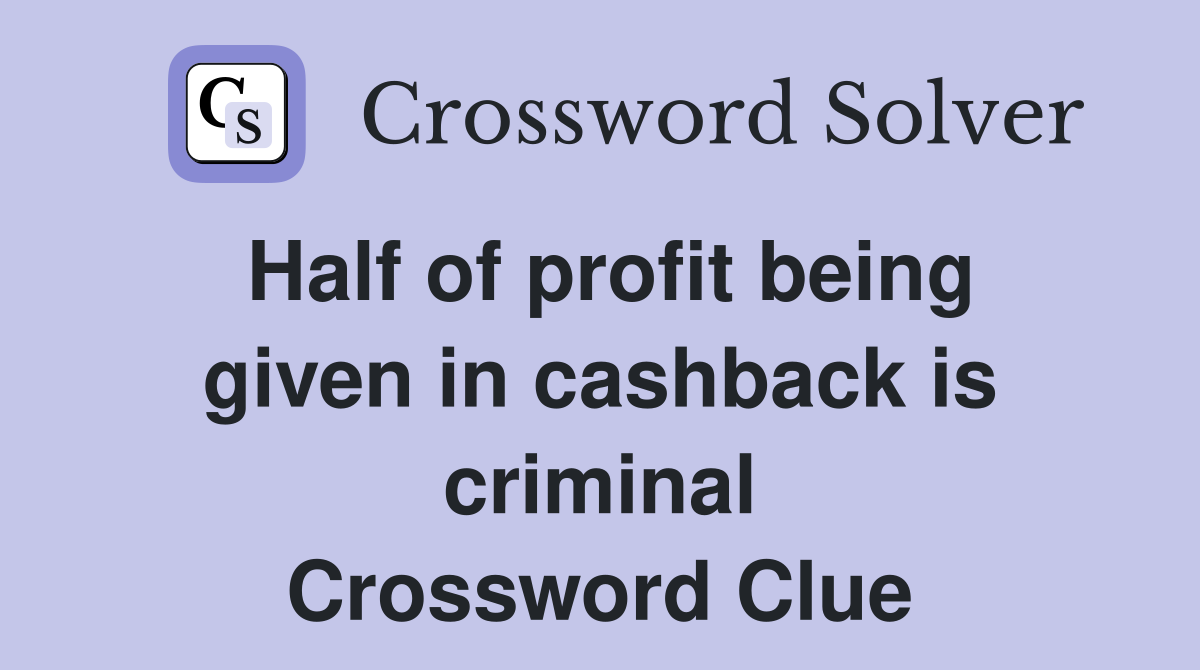 Half of profit being given in cashback is criminal Crossword Clue
